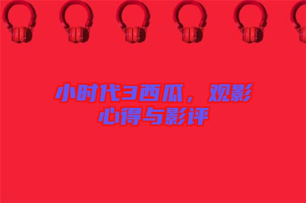 小時代3西瓜，觀影心得與影評