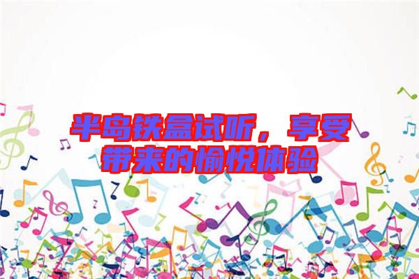 半島鐵盒試聽，享受帶來的愉悅體驗