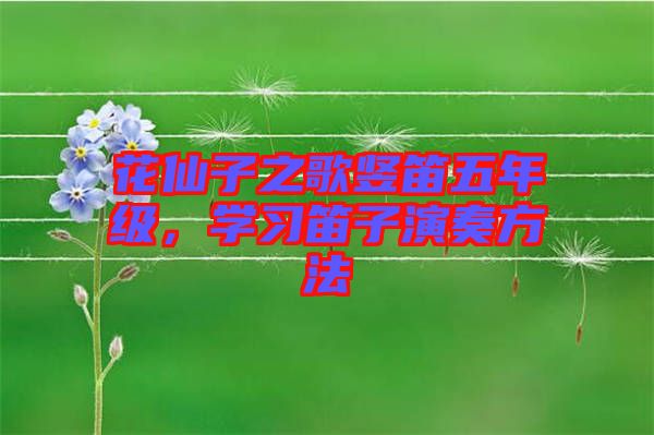 花仙子之歌豎笛五年級(jí)，學(xué)習(xí)笛子演奏方法