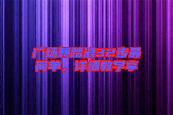 廣場舞踏浪32步最簡單，詳細教學(xué)享