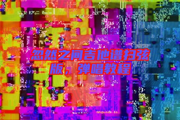 忽然之間吉他譜掃弦版，彈唱教程