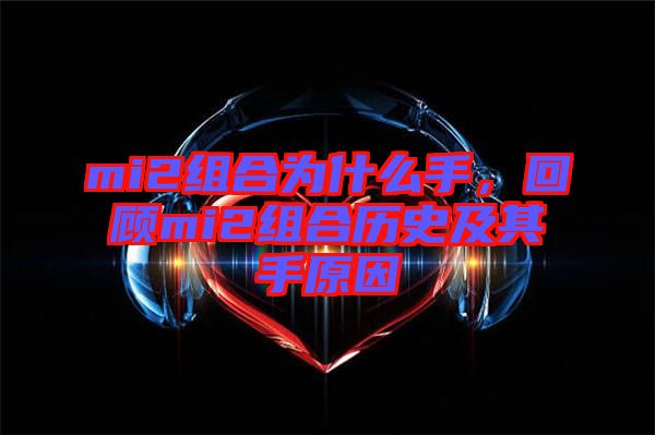 mi2組合為什么手，回顧mi2組合歷史及其手原因
