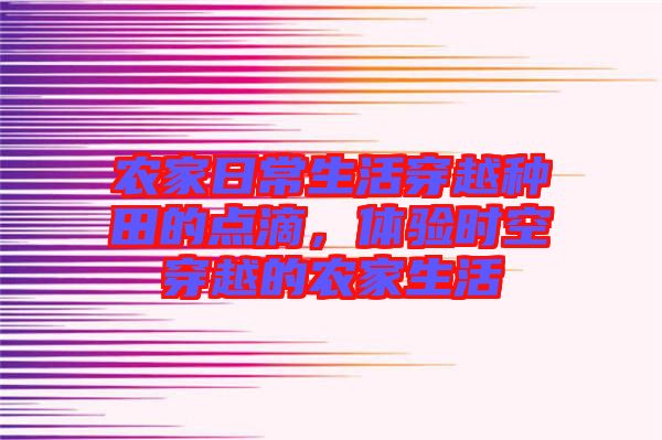農(nóng)家日常生活穿越種田的點(diǎn)滴，體驗(yàn)時(shí)空穿越的農(nóng)家生活