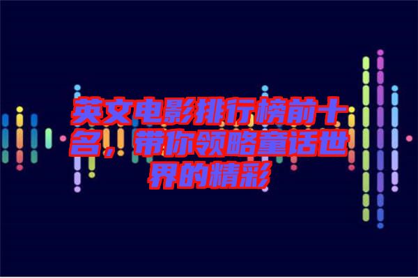 英文電影排行榜前十名，帶你領(lǐng)略童話世界的精彩