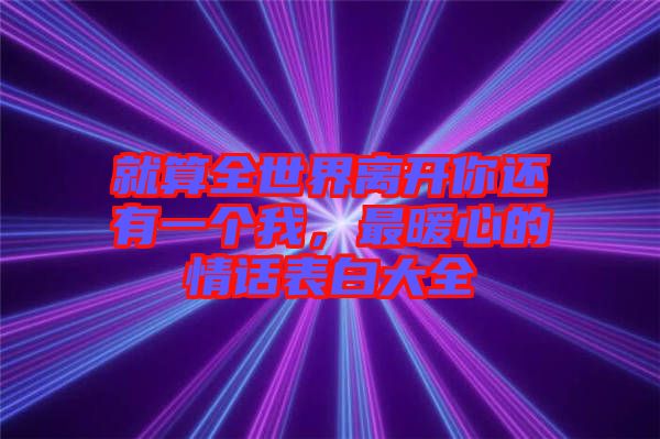 就算全世界離開你還有一個(gè)我，最暖心的情話表白大全