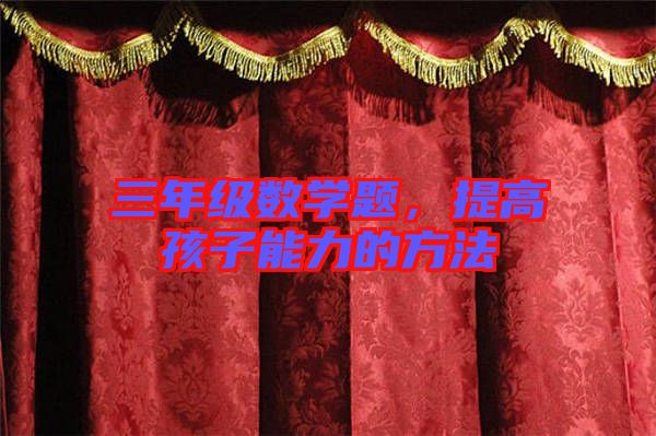 三年級數(shù)學(xué)題，提高孩子能力的方法