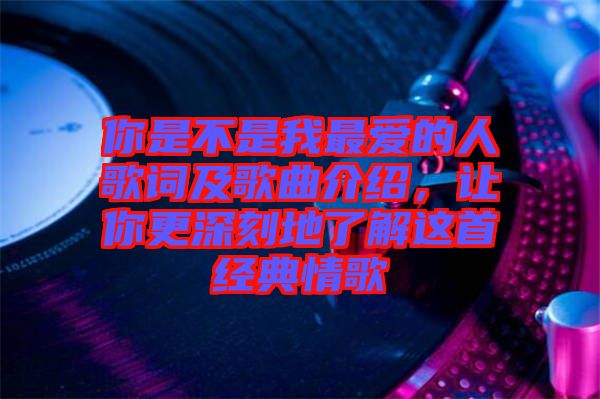 你是不是我最愛的人歌詞及歌曲介紹，讓你更深刻地了解這首經(jīng)典情歌
