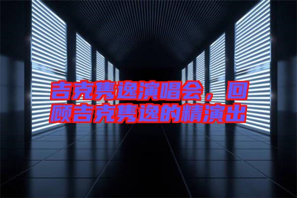 吉克雋逸演唱會，回顧吉克雋逸的精演出