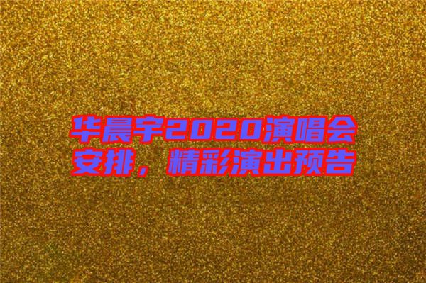華晨宇2020演唱會安排，精彩演出預告