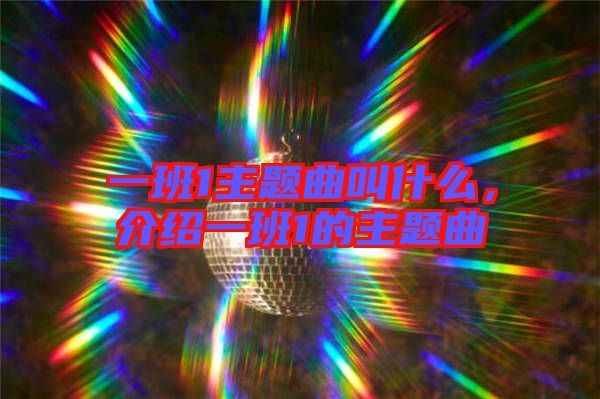 一班1主題曲叫什么，介紹一班1的主題曲