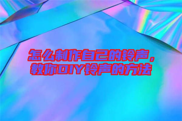 怎么制作自己的鈴聲，教你DIY鈴聲的方法