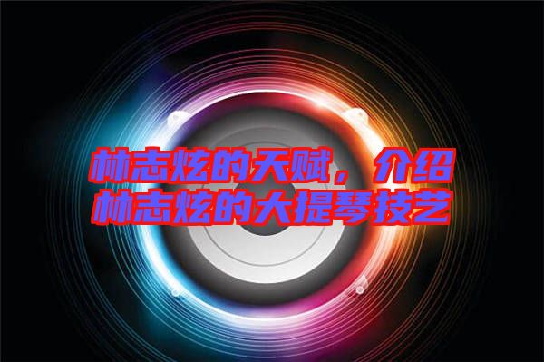 林志炫的天賦，介紹林志炫的大提琴技藝