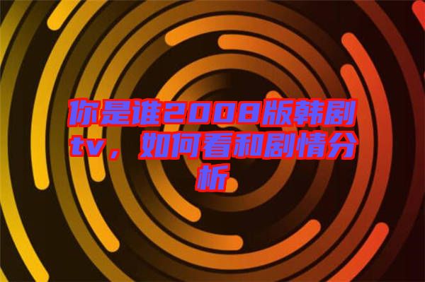 你是誰(shuí)2008版韓劇tv，如何看和劇情分析