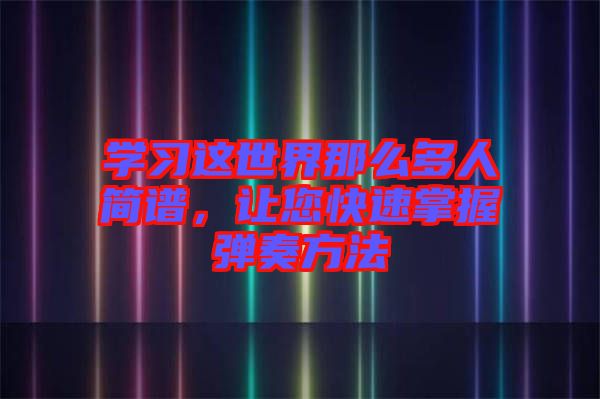 學(xué)習(xí)這世界那么多人簡譜，讓您快速掌握彈奏方法