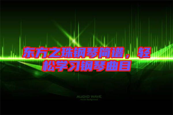 東方之珠鋼琴簡譜，輕松學(xué)習(xí)鋼琴曲目