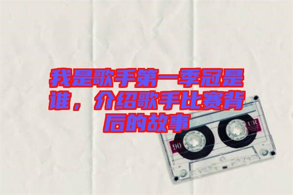 我是歌手第一季冠是誰，介紹歌手比賽背后的故事