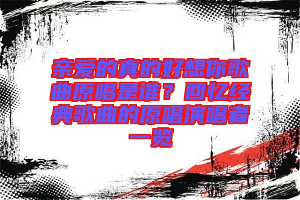 親愛(ài)的真的好想你歌曲原唱是誰(shuí)？回憶經(jīng)典歌曲的原唱演唱者一覽
