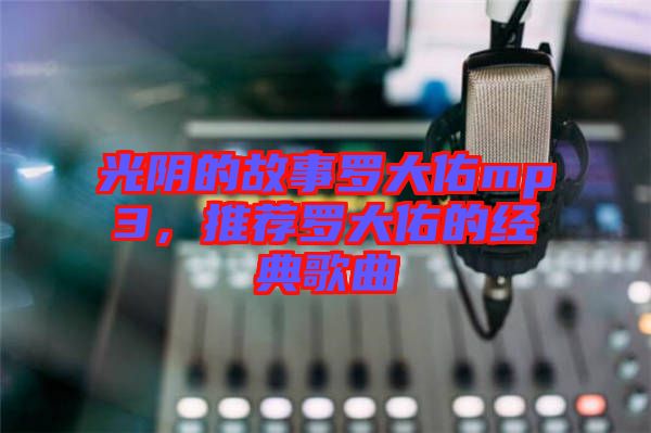 光陰的故事羅大佑mp3，推薦羅大佑的經(jīng)典歌曲