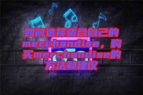 如何選擇適合自己的merchandise，購買merchandise的方法和建議