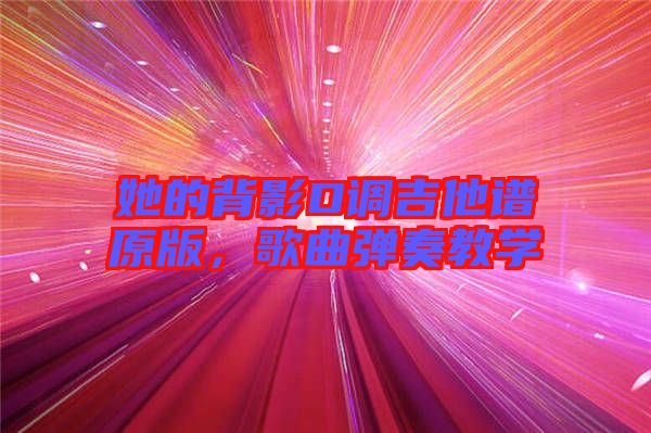她的背影D調(diào)吉他譜原版，歌曲彈奏教學(xué)