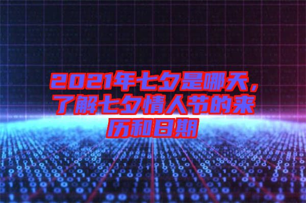 2021年七夕是哪天，了解七夕情人節(jié)的來歷和日期