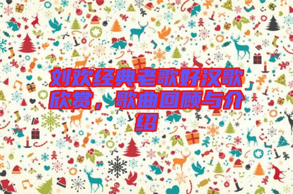 劉歡經(jīng)典老歌好漢歌欣賞，歌曲回顧與介紹