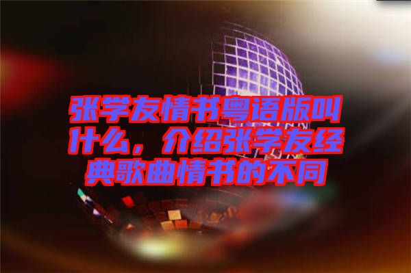 張學(xué)友情書粵語版叫什么，介紹張學(xué)友經(jīng)典歌曲情書的不同