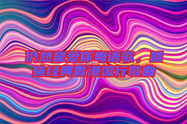 仍然是愛你粵語歌，回味經(jīng)典香港流行歌曲