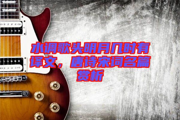 水調(diào)歌頭明月幾時(shí)有譯文，唐詩(shī)宋詞名篇賞析