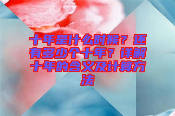 十年是什么時候？還有多少個十年？詳解十年的含義及計算方法