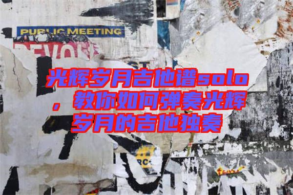 光輝歲月吉他譜solo，教你如何彈奏光輝歲月的吉他獨(dú)奏