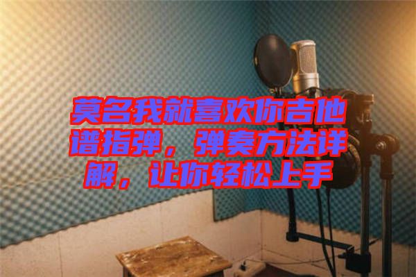 莫名我就喜歡你吉他譜指彈，彈奏方法詳解，讓你輕松上手