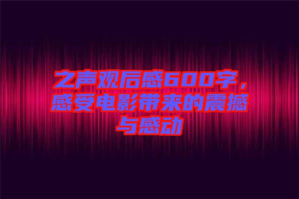 之聲觀后感600字，感受電影帶來的震撼與感動