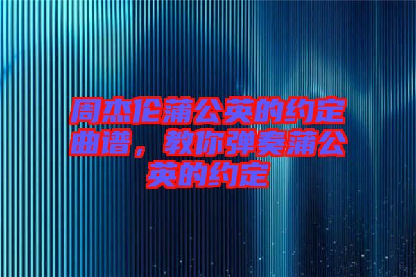 周杰倫蒲公英的約定曲譜，教你彈奏蒲公英的約定