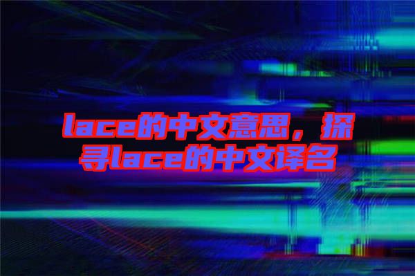 lace的中文意思，探尋lace的中文譯名