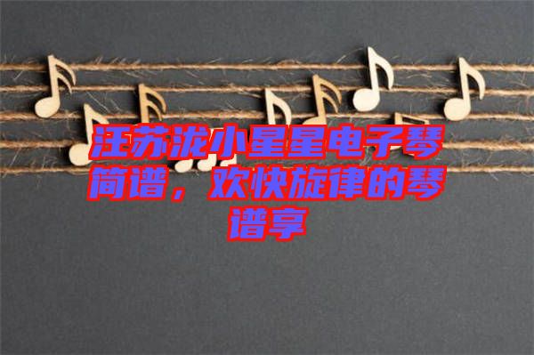 汪蘇瀧小星星電子琴簡(jiǎn)譜，歡快旋律的琴譜享