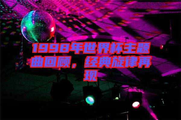 1998年世界杯主題曲回顧，經(jīng)典旋律再現(xiàn)