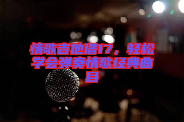 情歌吉他譜17，輕松學(xué)會(huì)彈奏情歌經(jīng)典曲目