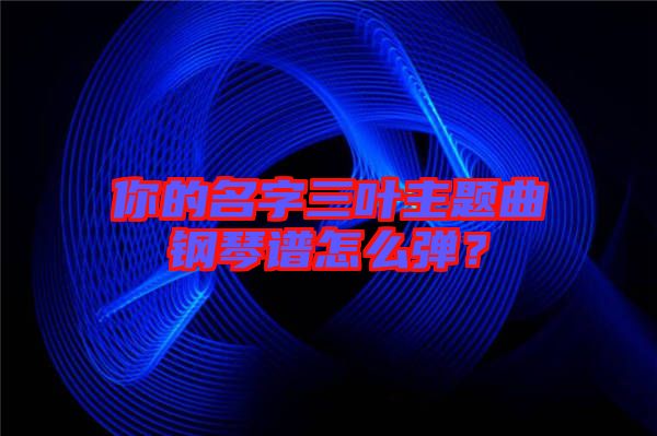 你的名字三葉主題曲鋼琴譜怎么彈？