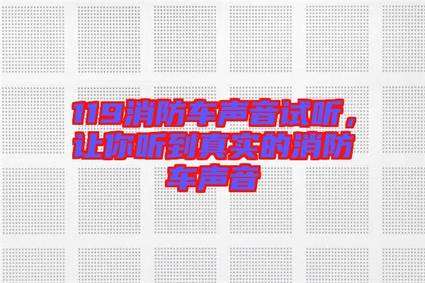 119消防車(chē)聲音試聽(tīng)，讓你聽(tīng)到真實(shí)的消防車(chē)聲音