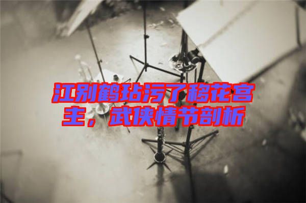 江別鶴玷污了移花宮主，武俠情節(jié)剖析