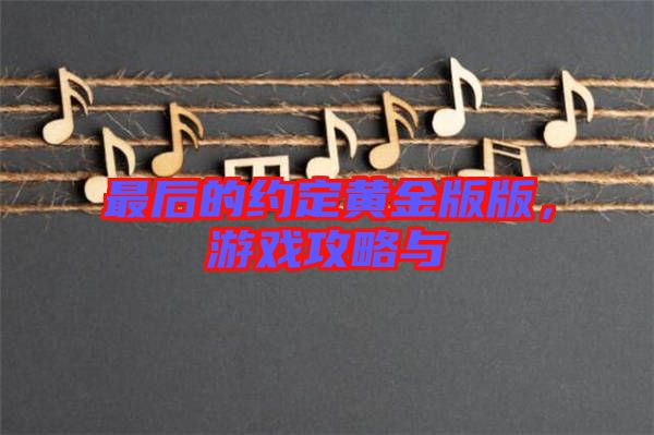 最后的約定黃金版版，游戲攻略與