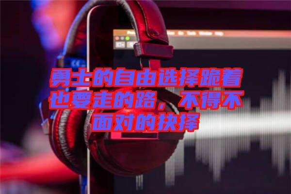 勇士的自由選擇跪著也要走的路，不得不面對的抉擇