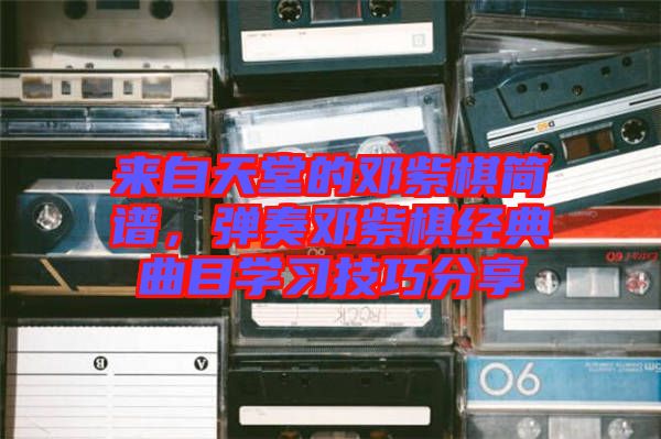 來自天堂的鄧紫棋簡(jiǎn)譜，彈奏鄧紫棋經(jīng)典曲目學(xué)習(xí)技巧分享
