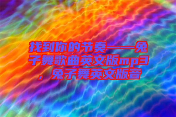 找到你的節(jié)奏——兔子舞歌曲英文版mp3，兔子舞英文版音