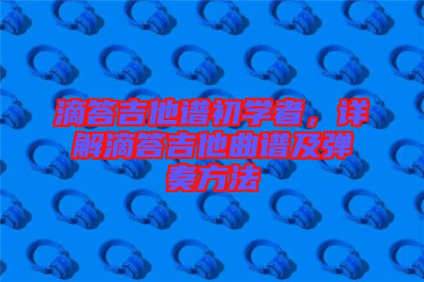 滴答吉他譜初學(xué)者，詳解滴答吉他曲譜及彈奏方法