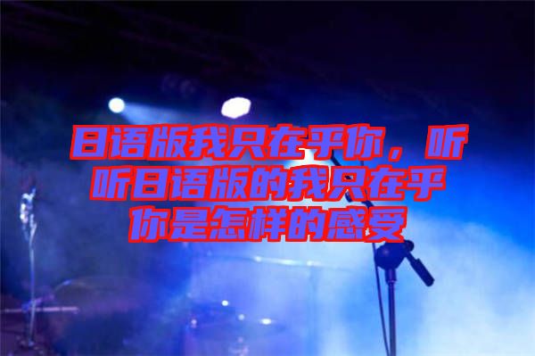 日語版我只在乎你，聽聽日語版的我只在乎你是怎樣的感受