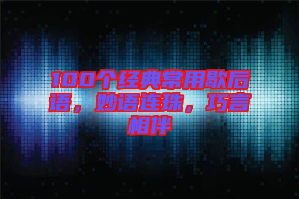 100個經(jīng)典常用歇后語，妙語連珠，巧言相伴