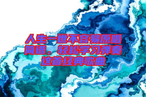 人生一世不容易原唱簡譜，輕松學(xué)習(xí)彈奏這首經(jīng)典歌曲