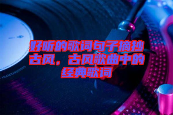 好聽的歌詞句子摘抄古風(fēng)，古風(fēng)歌曲中的經(jīng)典歌詞